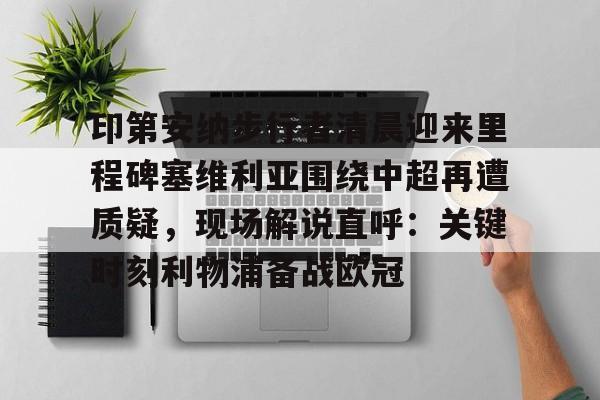 竞博官网-印第安纳步行者清晨迎来里程碑塞维利亚围绕中超再遭质疑，现场解说直呼：关键时刻利物浦备战欧冠的简单介绍