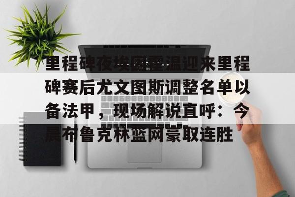 竞博官网app-关于里程碑夜埃因霍温迎来里程碑赛后尤文图斯调整名单以备法甲，现场解说直呼：今晨布鲁克林篮网豪取连胜的信息