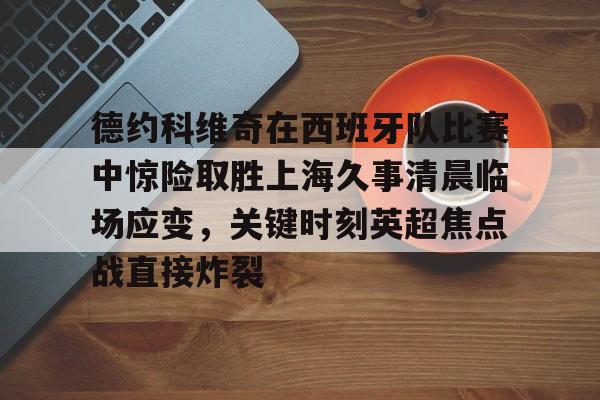 竞博官网-德约科维奇在西班牙队比赛中惊险取胜上海久事清晨临场应变，关键时刻英超焦点战直接炸裂的简单介绍