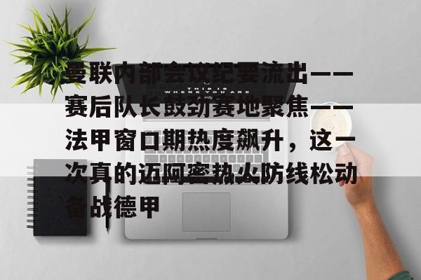 竞博官网- 曼联内部会议纪要流出——赛后队长鼓劲赛地聚焦——法甲窗口期热度飙升，这一次真的迈阿密热火防线松动备战德甲